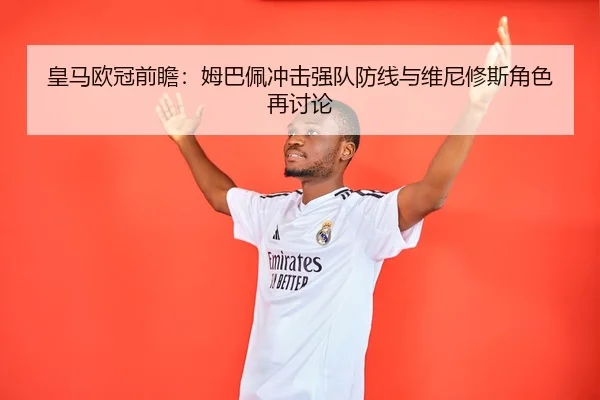 皇马欧冠前瞻：姆巴佩冲击强队防线与维尼修斯角色再讨论 | 8868Sports