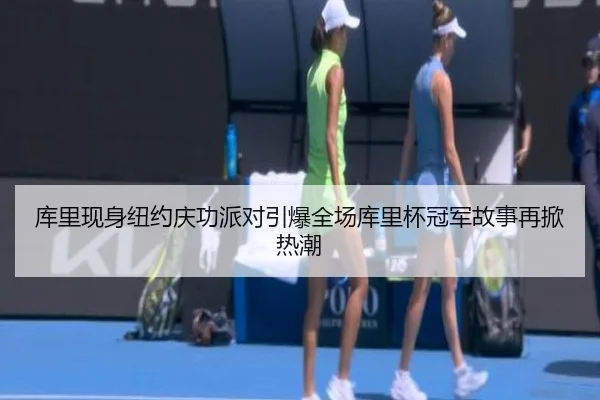 库里现身纽约庆功派对引爆全场库里杯冠军故事再掀热潮 | 8868Sports